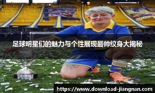 足球明星们的魅力与个性展现最帅纹身大揭秘