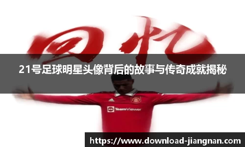 21号足球明星头像背后的故事与传奇成就揭秘