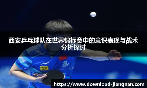 西安乒乓球队在世界锦标赛中的意识表现与战术分析探讨